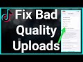 How To Fix Bad Quality TikTok Uploads