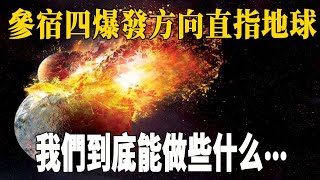 參宿四經歷死亡10天，爆發方向直指地球？我們到底能做些什麼……| 腦補大轟炸