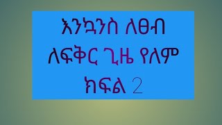 እንኳን ለፀብ ለፍቅር ጊዜ የለም ሲባል ምን ማለት ነዉ?ክፍል 2