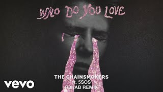 The Chainsmokers, 5 Seconds of Summer - Who Do You Love (R3HAB Remix -  Audio)