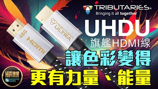 【 Tributaries UHDU HDMI 線 - 讓色彩變得更有力量、能量 】