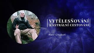 Petr Chobot - Vytělesňování a astrální cestování