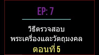 EP7 ตรวจพระเครื่องและวัตถุมงคล-ตอนที่ 5 ประเภท2 เมตตาลมหานิยม, มหาเสน่ย์ ประเภท3 แคล้วคลาด ภัยพิบัติ