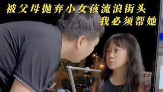 传递正能量：被父母抛弃的小女孩流浪街头，我必须帮她