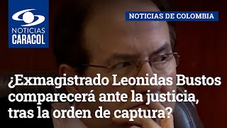 ¿Exmagistrado Leonidas Bustos comparecerá ante la justicia, tras la orden de captura en su contra?