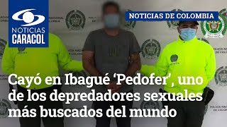 Cayó en Ibagué ‘Pedofer’, uno de los depredadores sexuales más buscados del mundo
