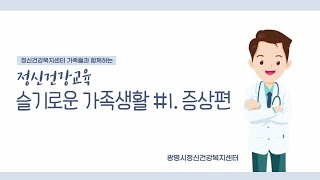 정신건강교육 슬기로운 가족생활 #1. 증상편