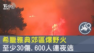 希臘雅典郊區爆野火 至少30傷 600人連夜逃｜TVBS新聞