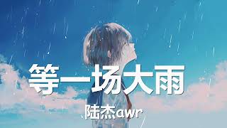 陆杰awr - 等一场大雨 (原唱: 苏星婕) 歌词 💗♫