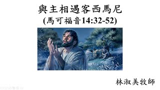 20221016 『與主相 遇客西馬尼』 馬可14:32-52  林淑美牧師(華語)  Sunday Service in Mandarin