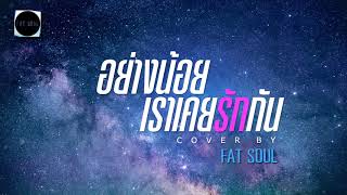 อย่างน้อยเราเคยรักกัน Cover | FatSoul