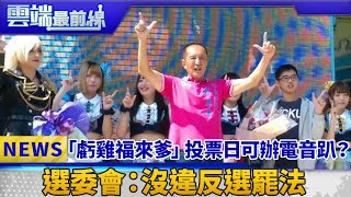 「虧雞福來爹」投票日可辦電音趴？ 選委會：沒違反選罷法｜雲端最前線 EP461精華