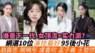 網選演技最好的95後小花TOP10！誰是下一代實力派？趙露思可愛戲路無人能及!《七時吉祥》或扭轉楊超越評價！孟子義演技排第九，王楚然排在第七！關曉彤隨意發揮就能排第二，而冠軍實至名歸!