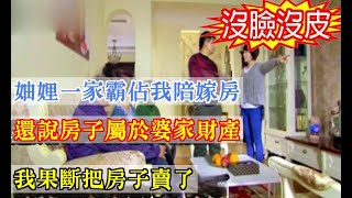 妯娌一家霸佔我陪嫁房，還說房子屬於婆家財產，我果斷把房子賣了|婆媳知道