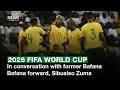 2026 FIFA World Cup | In conversation with former Bafana Bafana forward, Sibusiso Zuma