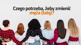 Czego potrzeba, żeby zmienić męża (tatę) ?