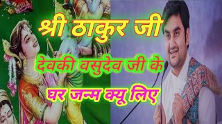 श्री ठाकुर जी को देवकी वसुदेव जी के घर जन्म क्यू लिए|| shree thakur ji devki vasudev ji janm kyu ||