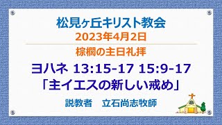 松見ヶ丘キリスト教会 棕櫚の主日礼拝　2023年4月2日（日）　メッセージ：立石尚志牧師　　聖書：ヨハネ13章31-35節、15章9-17節　テーマ：主イエスの新しい戒め