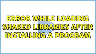 Error while loading shared libraries after installing a program