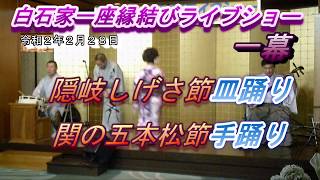 【白石家一座縁結びライブショー】一幕⑧　令和２年２月２８日の一幕です。しげさ節・関の五本松節