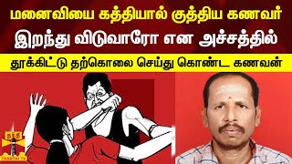 மனைவியை கத்தியால் குத்திய கணவர்..இறந்து விடுவாரோ என அச்சத்தில் தூக்கிட்டு தற்கொலை செய்து கொண்ட கணவன்