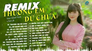 TUYỂN TẬP [ NHẠC MIỀN TÂY REMIX ] THƯƠNG EM DỮ CHƯA - THÁI KHIẾT LINH x HÀO JK