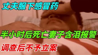 丈夫服下感冒药半小时后死亡，妻子含泪报警，调查后不予立案【奇案辣评】#案件 #分享 #真相 #熱門 #异事 #悬疑 #情感 #感情 #推薦