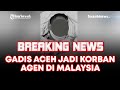 🔴 LIVE BREAKING NEWS : LAGI, GADIS ACEH JADI KORBAN AGEN DI MALAYSIA