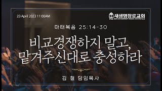 [새생명장로교회 PCA] 23 April 2023 주일예배 I 비교경쟁하지 말고, 맡겨주신대로 충성하라 - 김 철 담임목사 - 마태복음 25:14-30