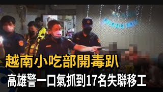 越南小吃部開毒趴　高雄警一口氣抓到17名失聯移工－民視新聞