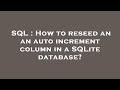 SQL : How to reseed an an auto increment column in a SQLite database?