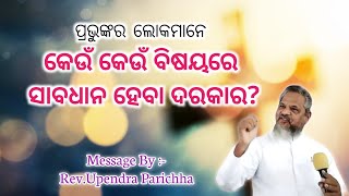 ପ୍ରଭୁଙ୍କର ଲୋକମାନେ କେଉଁ କେଉଁ ବିଷୟରେ ସାବଧାନ ହେବା ଦରକାର? || Message By :- Rev. Upendra Parichha ||