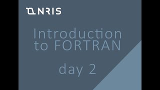 NRIS Introduction to FORTRAN Series, Day 2