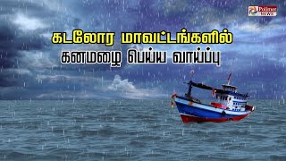 கடலோர மாவட்டங்களில் கனமழை பெய்ய வாய்ப்பு - இந்திய வானிலை ஆய்வுத்துறை