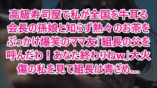 高級寿司屋で私が全国を牛耳る会長の孫娘と知らず熱々のお茶をぶっかけ爆笑のママ友｢組長の父を呼んだわ！あなた終わりねw｣大火傷の私を見て組長は青ざめ…【朗読・スカッと】