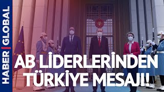Beştepe'deki Kritik Zirvenin Ardından AB Liderlerinden Türkiye Mesajları!