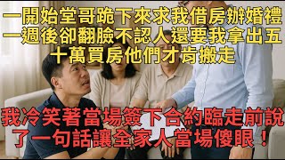 一開始堂哥跪下來求我借房辦婚禮，一週後卻翻臉不認人，還要我拿出五十萬買房他們才肯搬走！我冷笑著當場簽下合約，臨走前說了一句話，讓全家人當場傻眼！#情感故事 #花開富貴 #家庭糾葛 #反轉人生