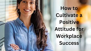 How to Cultivate a Positive Attitude for Workplace Success