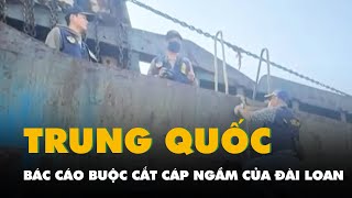 Trung Quốc bác cáo buộc cắt cáp ngầm của Đài Loan