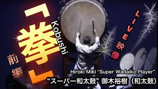 【拳】御木裕樹（和太鼓）大太鼓演奏 前編【Kobushi】Hiroki Miki “Super Wadaiko Player” “スーパー和太鼓” 御木裕樹LIVE！