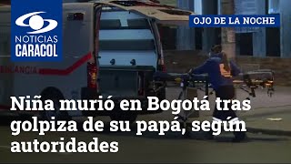 Niña murió en Bogotá tras golpiza de su papá, según autoridades