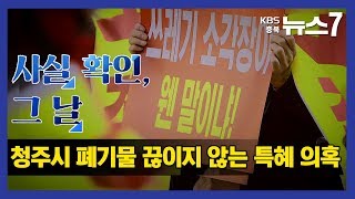 [KBS뉴스7 충북 | 사실 확인, 그 날]  청주시 폐기물 인·허가 무성한 특혜 의혹