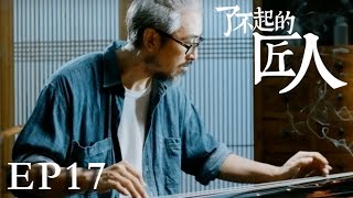 【了不起的匠人】THE GREAT SHOKUNIN 第17集 京城斫琴师 琴坛吴秀波Guqin (The Chinese Zither)（Eng-Sub）