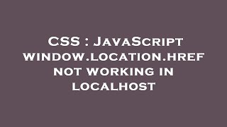 CSS : JavaScript window.location.href not working in localhost