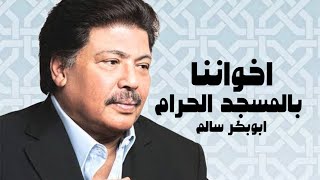 إخواننا بالمسجد الحرام منا إليكم أكمل السلام ابوبكر سالم الله يغفرله ويرحمه