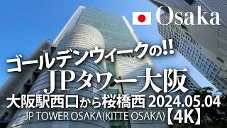 ゴールデンウィークの！JPタワー大阪 大阪駅西口から桜橋西 2024.05.04 【4K】JP TOWER OSAKA(KITTE OSAKA)