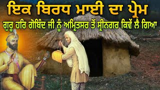 IK BIRDH MAAYI DE PREM DI SAAKHI | ਕਿਵੇਂ ਇਕ ਬਿਰਧ ਮਾਈ ਦਾ ਪ੍ਰੇਮ ਛੇਵੇਂ ਪਾਤਸ਼ਾਹ ਨੂੰ ਸ੍ਰੀਨਗਰ ਲੈ ਗਿਆ