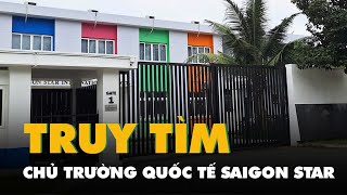 Chủ trường quốc tế Saigon Star đang bị Công an TP.HCM truy tìm