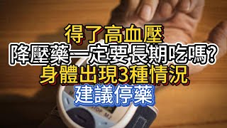 得了高血壓，降壓藥一定要長期吃嗎？身體出現3種情況，建議停藥