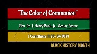 2/9/25 The Color of Communion 1Corinthians 11:23-34 (NIV) Rev. Dr. J. Henry Buck, Jr., Senior Pastor